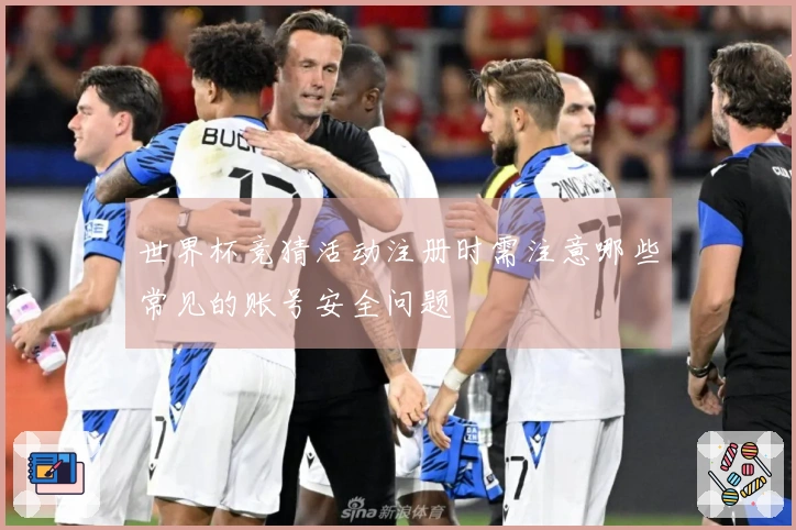 世界杯竞猜活动注册时需注意哪些常见的账号安全问题