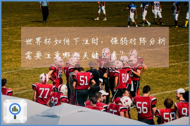 世界杯如何下注时，强弱对阵分析需要注意哪些关键因素？