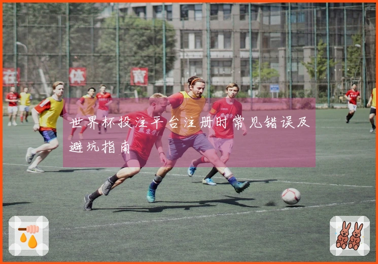世界杯投注平台注册时常见错误及避坑指南