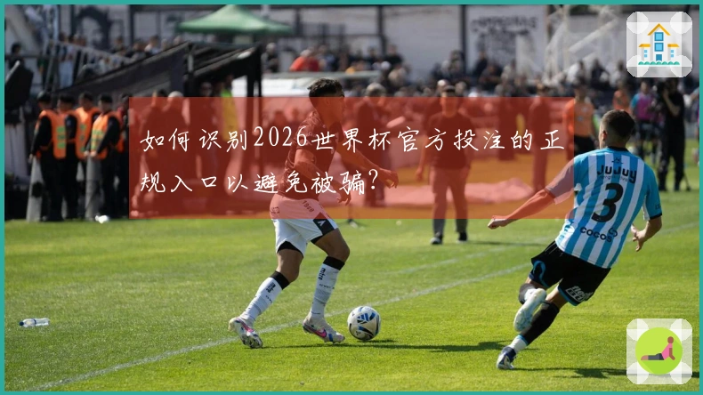 如何识别2026世界杯官方投注的正规入口以避免被骗？