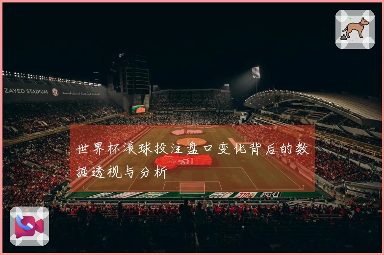 世界杯滚球投注盘口变化背后的数据透视与分析