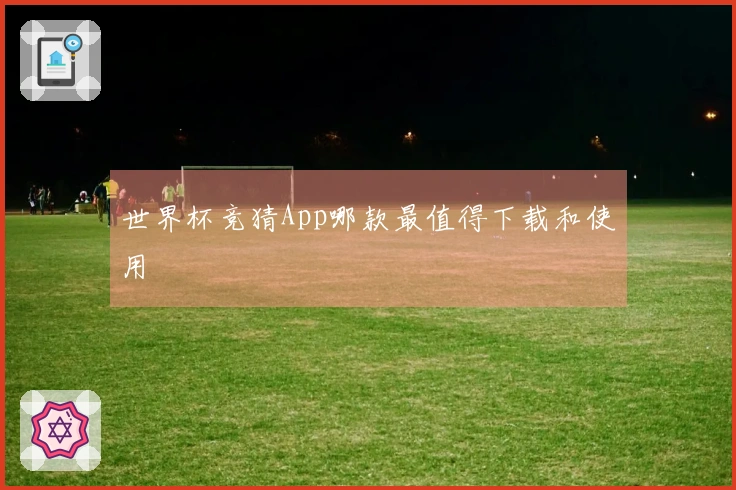 世界杯竞猜App哪款最值得下载和使用