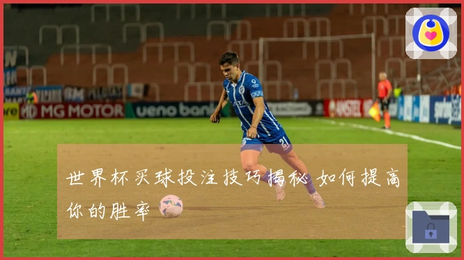 世界杯买球投注技巧揭秘 如何提高你的胜率