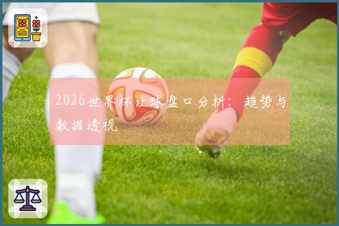 2026世界杯让球盘口分析：趋势与数据透视