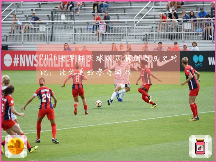 2026世界杯买球规则解析与历史对比，让你更好参与游戏