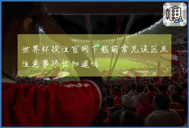 世界杯投注官网下载前常见误区及注意事项你知道吗