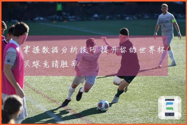 掌握数据分析技巧 提升你的世界杯买球竞猜胜率