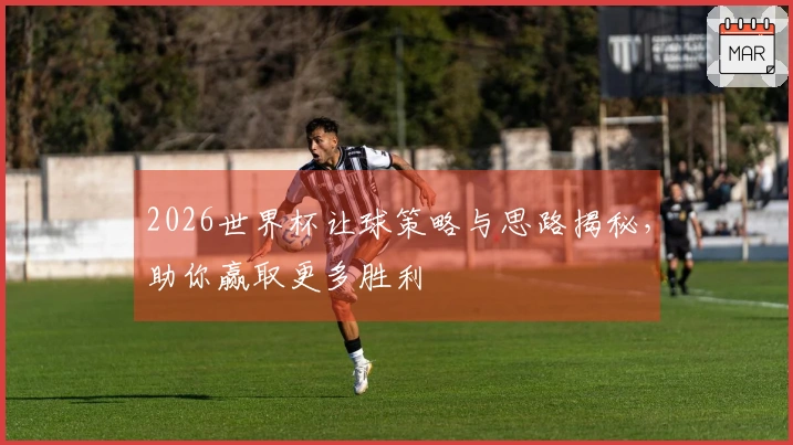 2026世界杯让球策略与思路揭秘，助你赢取更多胜利