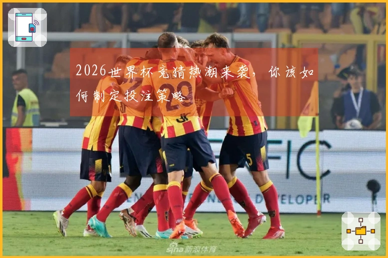 2026世界杯竞猜热潮来袭，你该如何制定投注策略