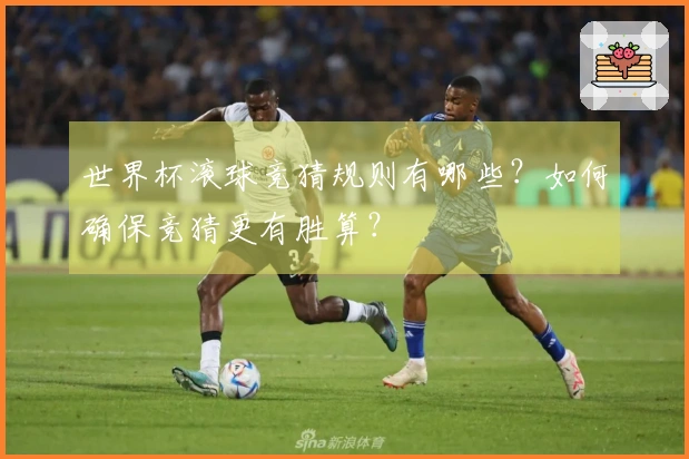 世界杯滚球竞猜规则有哪些？如何确保竞猜更有胜算？