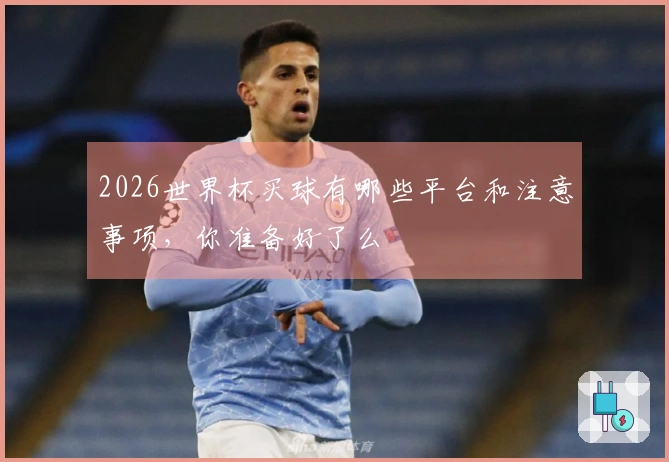 2026世界杯买球有哪些平台和注意事项，你准备好了么