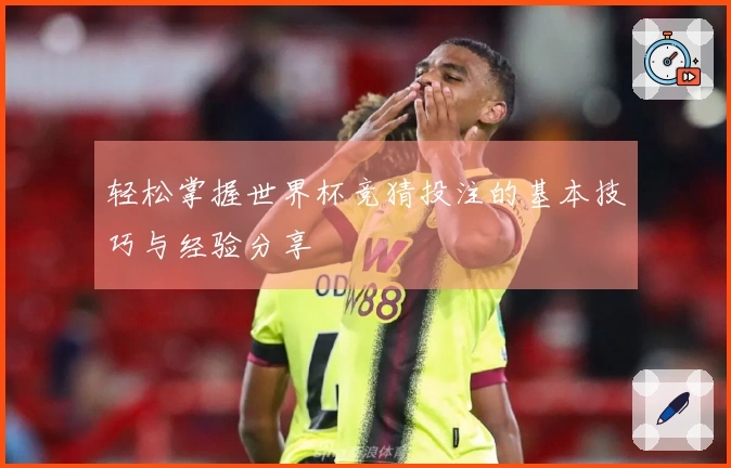 轻松掌握世界杯竞猜投注的基本技巧与经验分享
