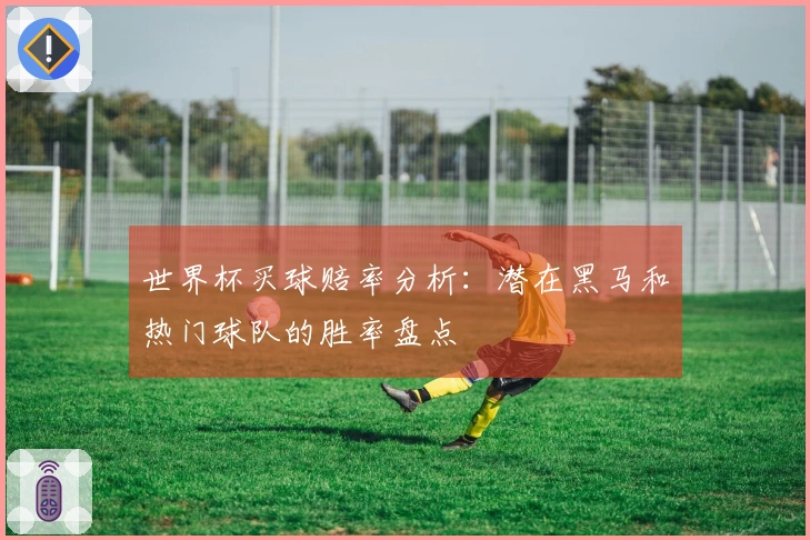 世界杯买球赔率分析：潜在黑马和热门球队的胜率盘点