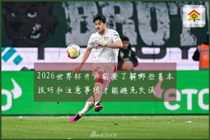 2026世界杯开户前要了解哪些基本技巧和注意事项才能避免失误