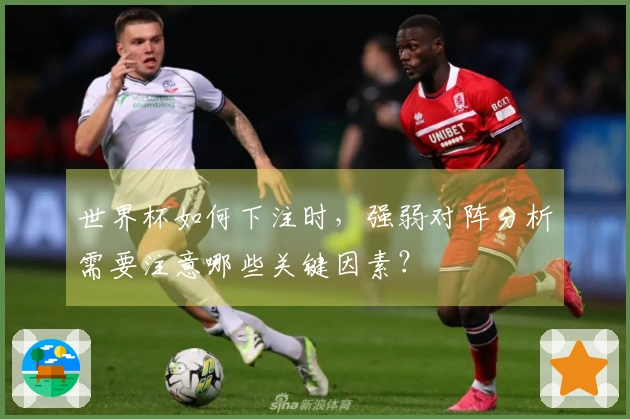 世界杯如何下注时，强弱对阵分析需要注意哪些关键因素？