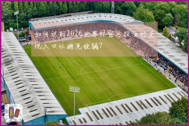 如何识别2026世界杯官方投注的正规入口以避免被骗？