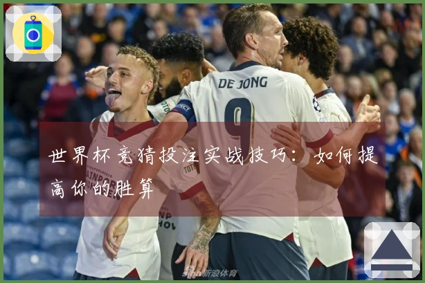 世界杯竞猜投注实战技巧：如何提高你的胜算