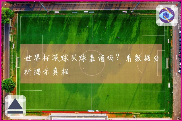 世界杯滚球买球靠谱吗？看数据分析揭示真相
