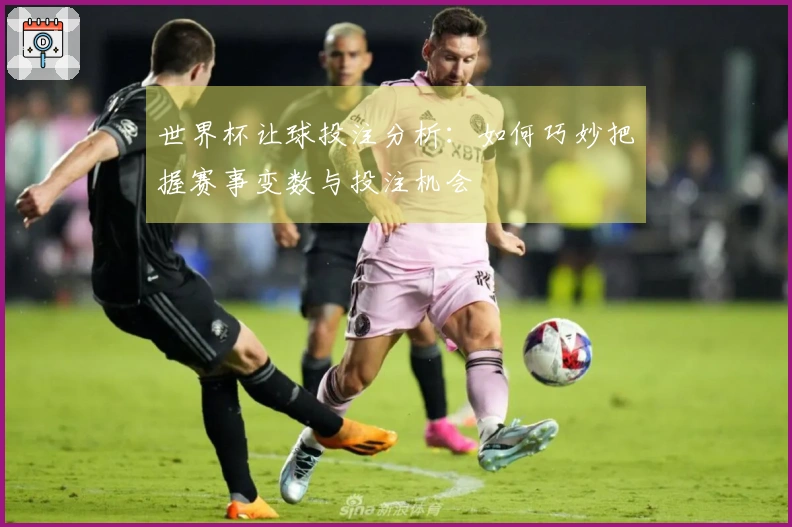 世界杯让球投注分析：如何巧妙把握赛事变数与投注机会
