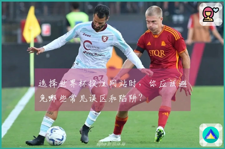 选择世界杯投注网站时，你应该避免哪些常见误区和陷阱？