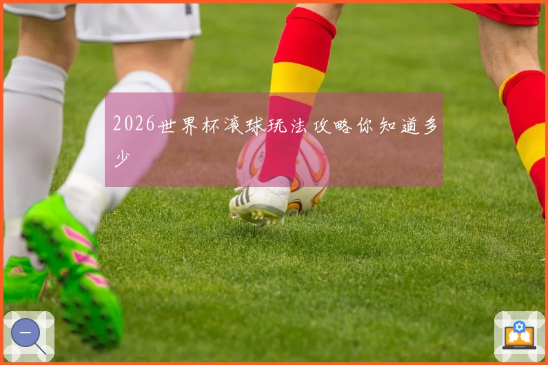 2026世界杯滚球玩法攻略你知道多少