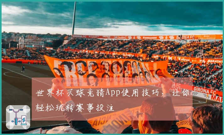世界杯买球竞猜App使用技巧，让你轻松玩转赛事投注