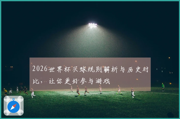 2026世界杯买球规则解析与历史对比，让你更好参与游戏