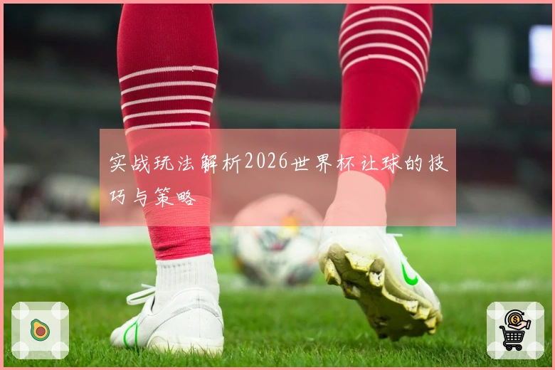 实战玩法解析2026世界杯让球的技巧与策略