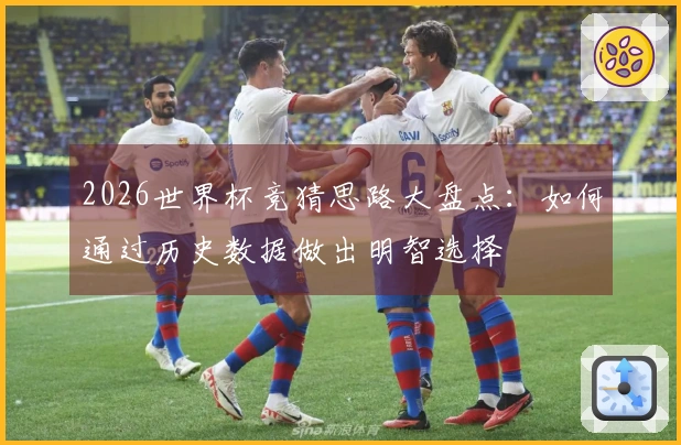 2026世界杯竞猜思路大盘点：如何通过历史数据做出明智选择