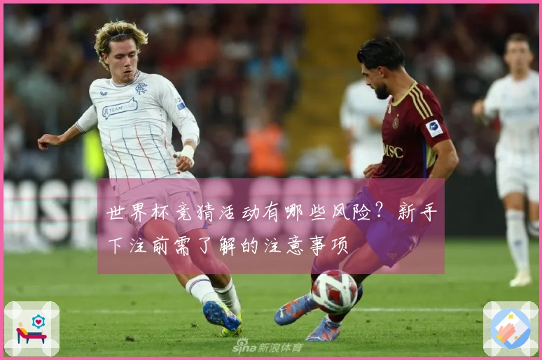 世界杯竞猜活动有哪些风险？新手下注前需了解的注意事项