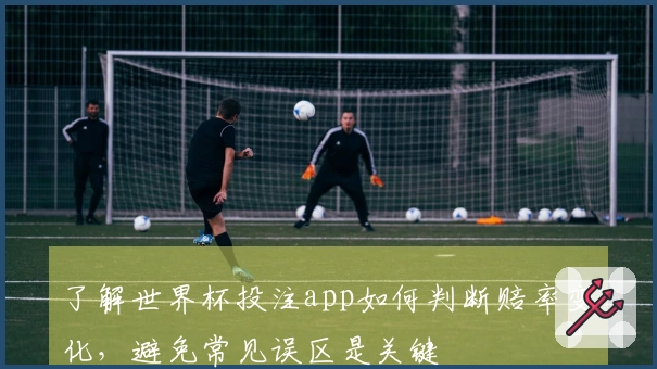 了解世界杯投注app如何判断赔率变化，避免常见误区是关键