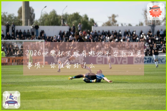 2026世界杯买球有哪些平台和注意事项，你准备好了么