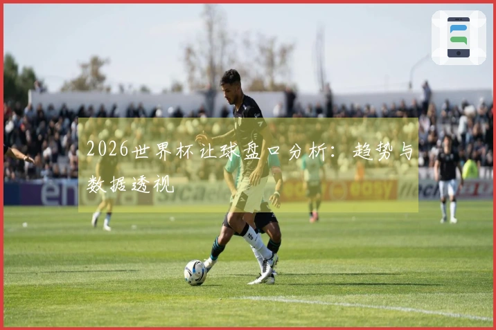 2026世界杯让球盘口分析：趋势与数据透视