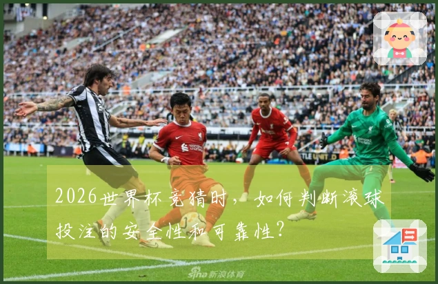 2026世界杯竞猜时，如何判断滚球投注的安全性和可靠性？