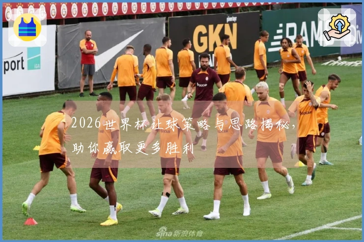 2026世界杯让球策略与思路揭秘，助你赢取更多胜利