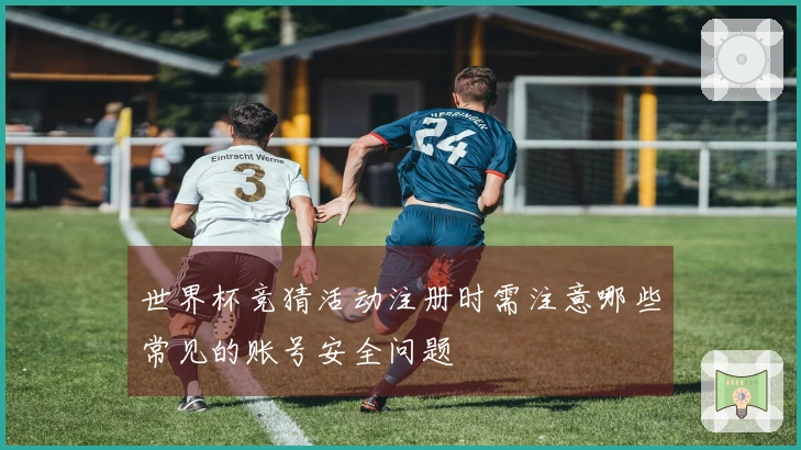 世界杯竞猜活动注册时需注意哪些常见的账号安全问题